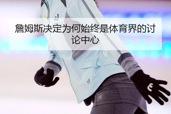 詹姆斯决定为何始终是体育界的讨论中心